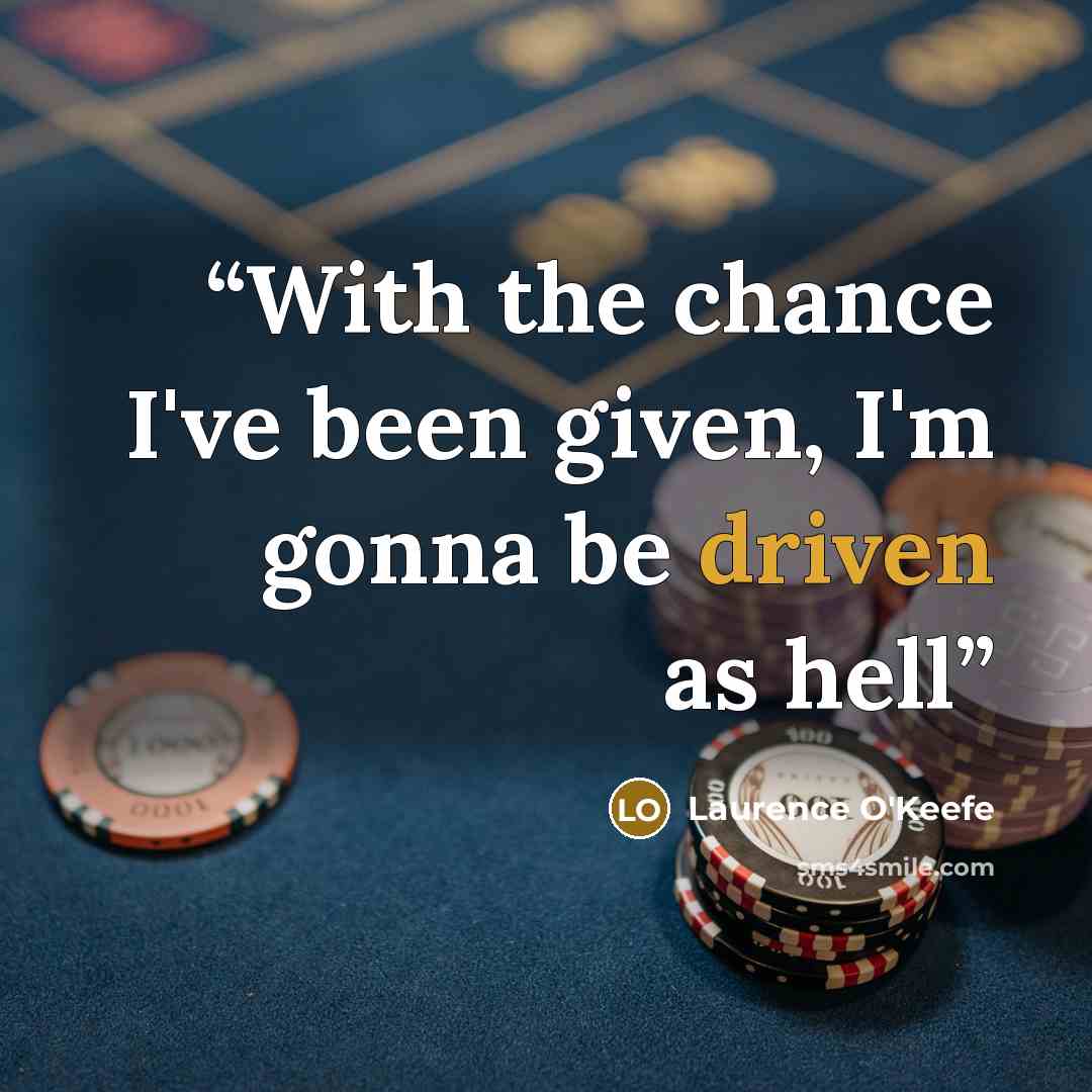 “With the chance I've been given, I'm gonna be driven as hell” quote by Laurence O'Keefe