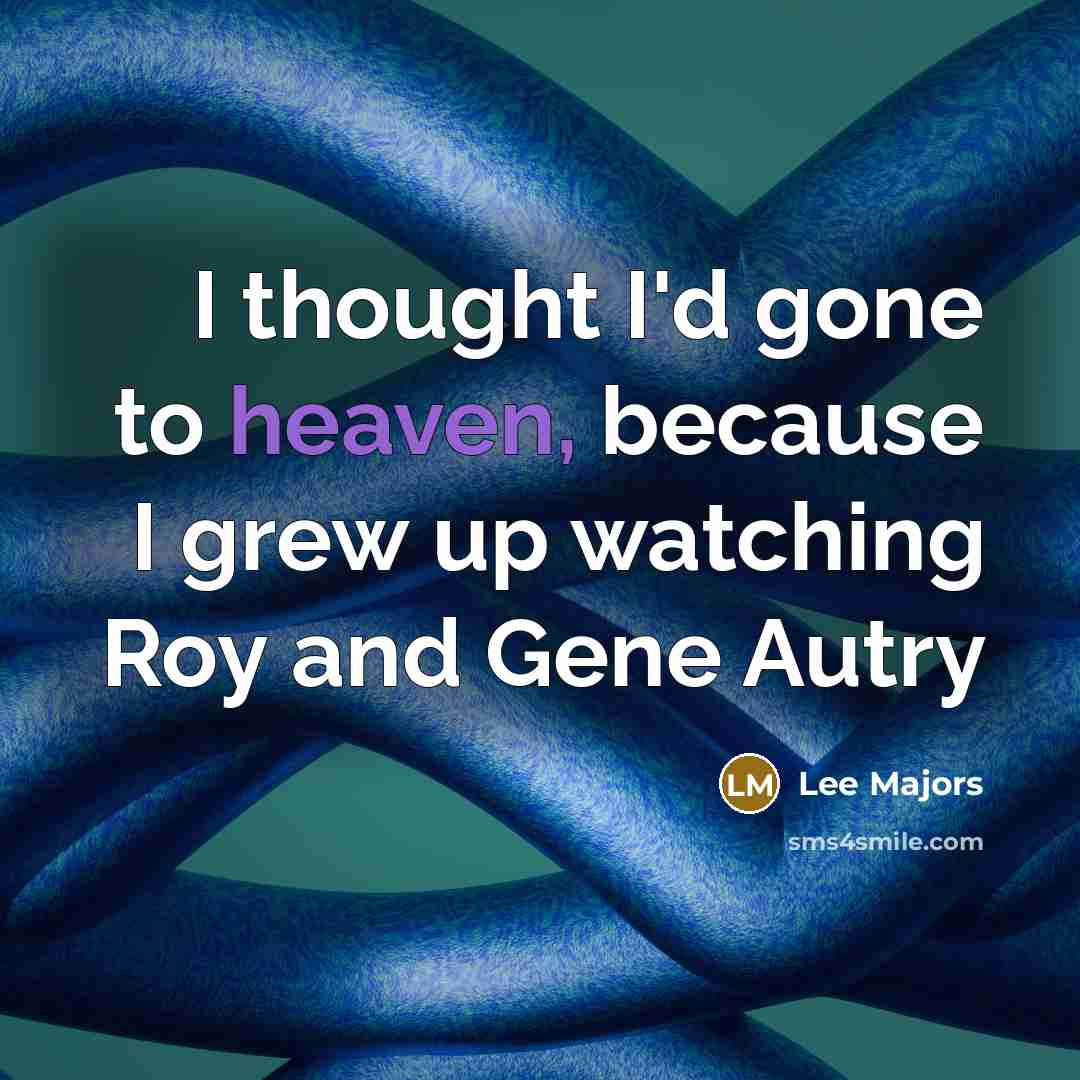 “I thought I'd gone to heaven, because I grew up…” quote by Lee Majors