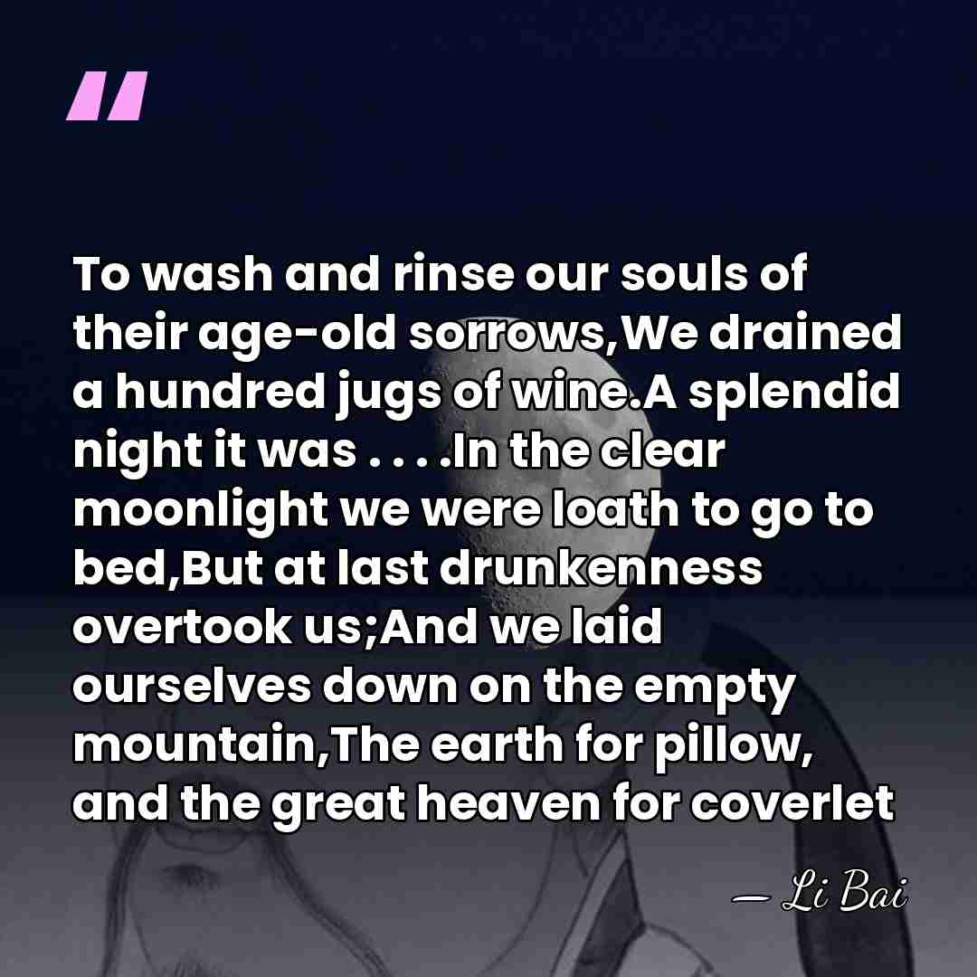 To wash and rinse our souls of their age-old sorrows,We drained a&hellip; - Li Bai