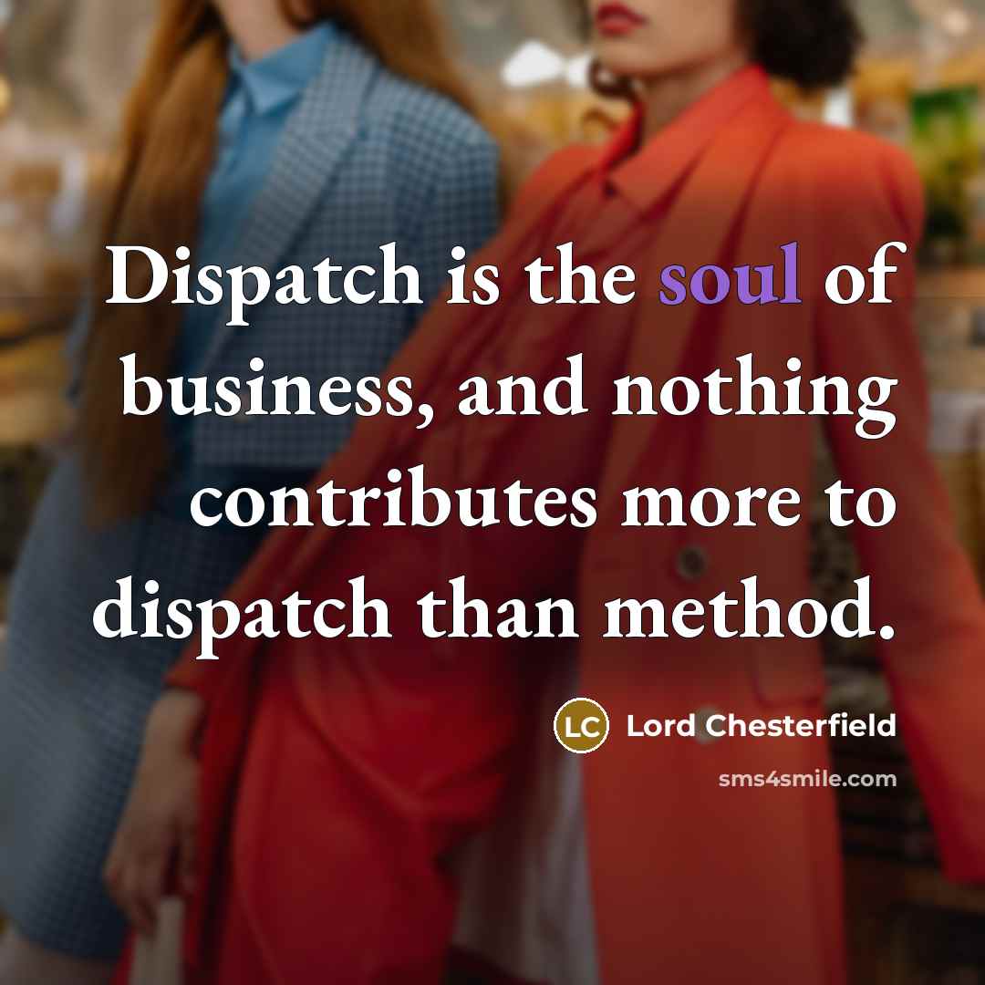 “Dispatch is the soul of business, and nothing contributes more…” quote by Lord Chesterfield