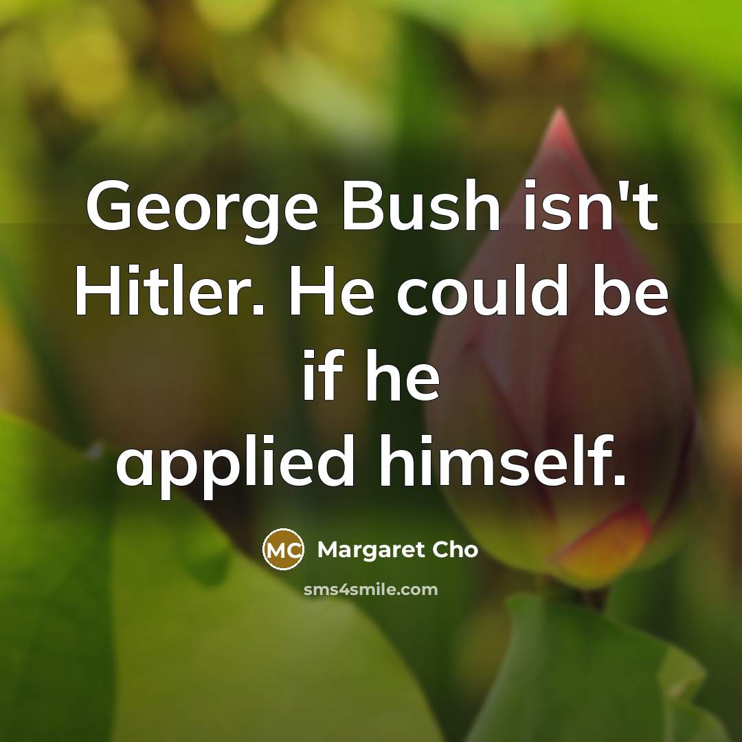 “George Bush isn't Hitler. He could be if he applied…” quote by Margaret Cho