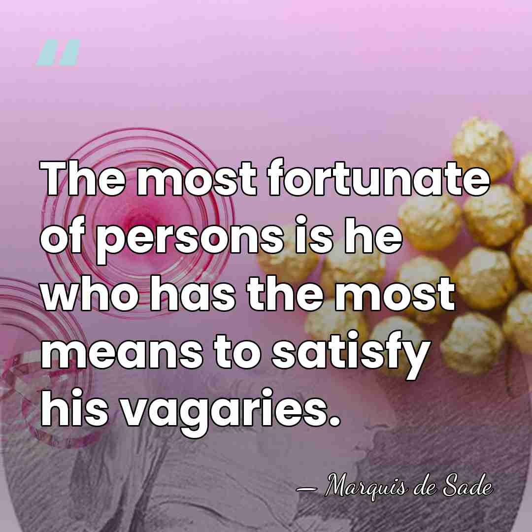 The most fortunate of persons is he who has the most means&hellip; - Marquis de Sade