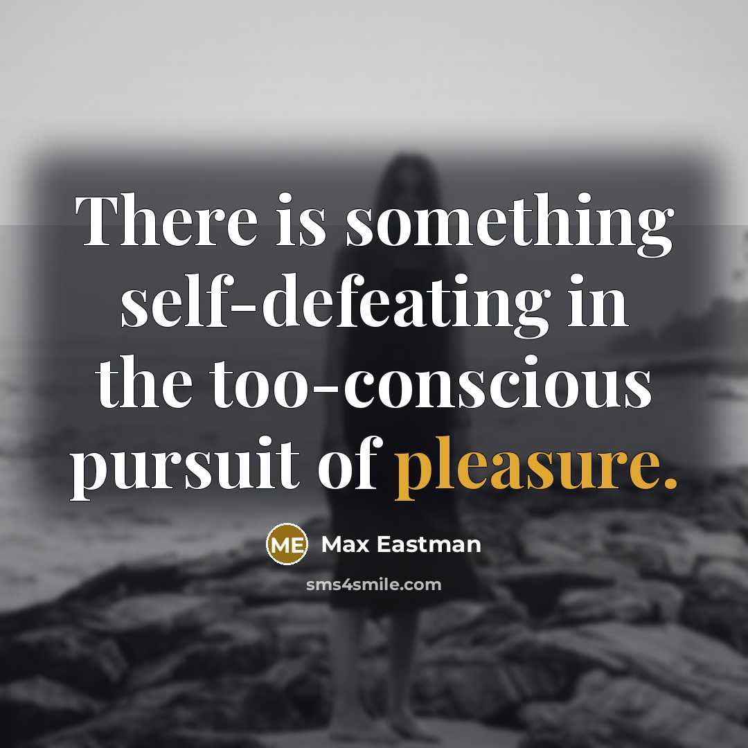“There is something self-defeating in the too-conscious pursuit of pleasure.…” quote by Max Eastman