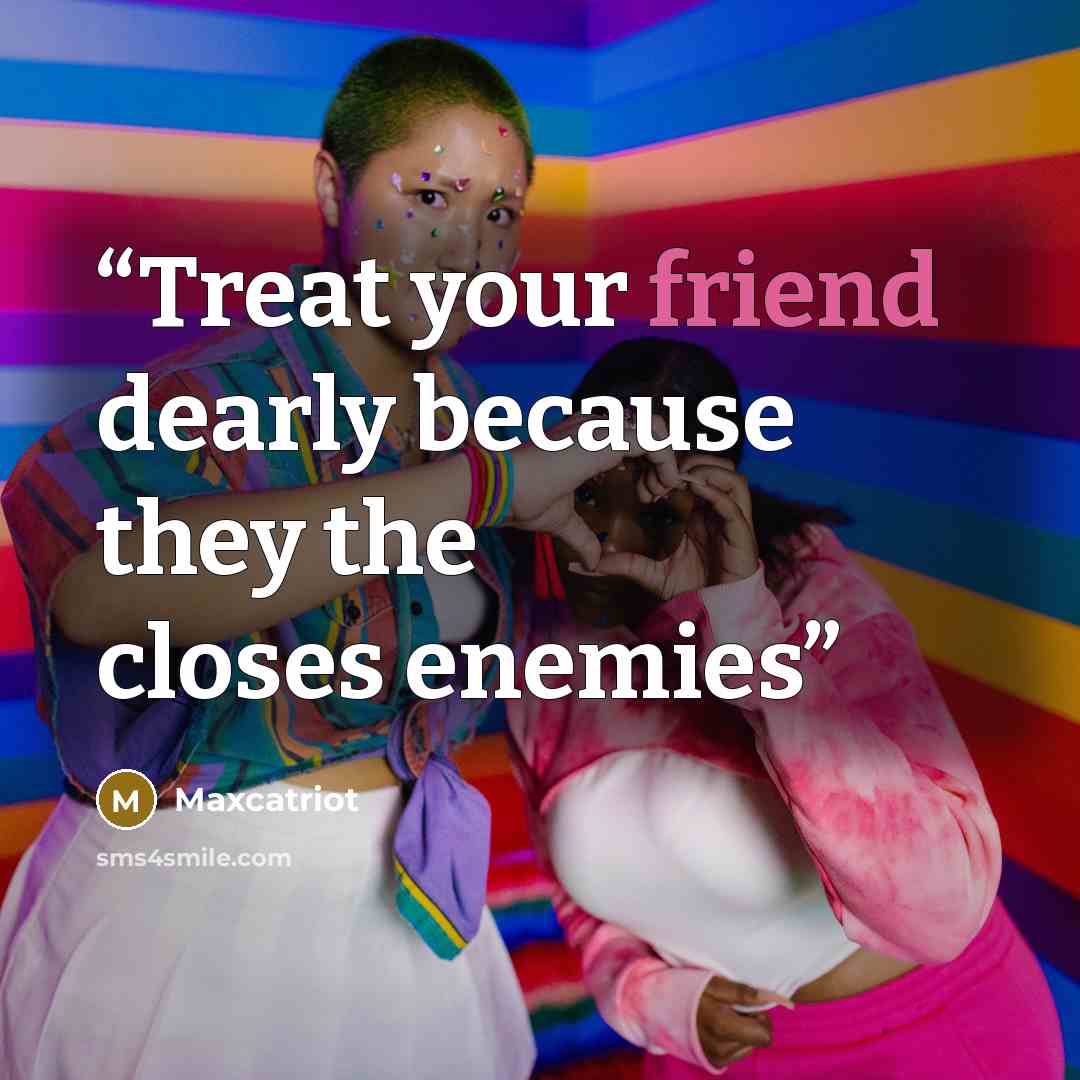 “Treat your friend dearly because they the closes enemies” quote by Maxcatriot