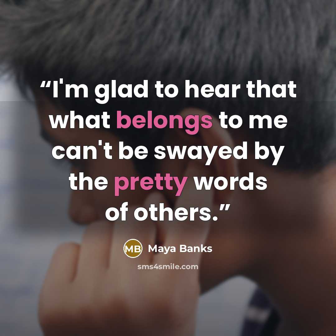 “I'm glad to hear that what belongs to me can't be swayed by the pretty words of others.” quote by Maya Banks