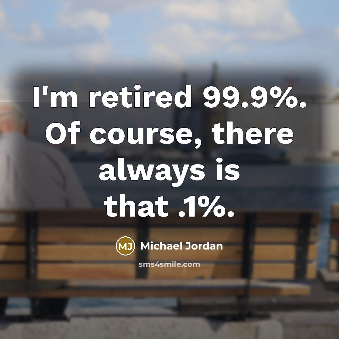 “I'm retired 99.9%. Of course, there always is that .1%.…” quote by Michael Jordan