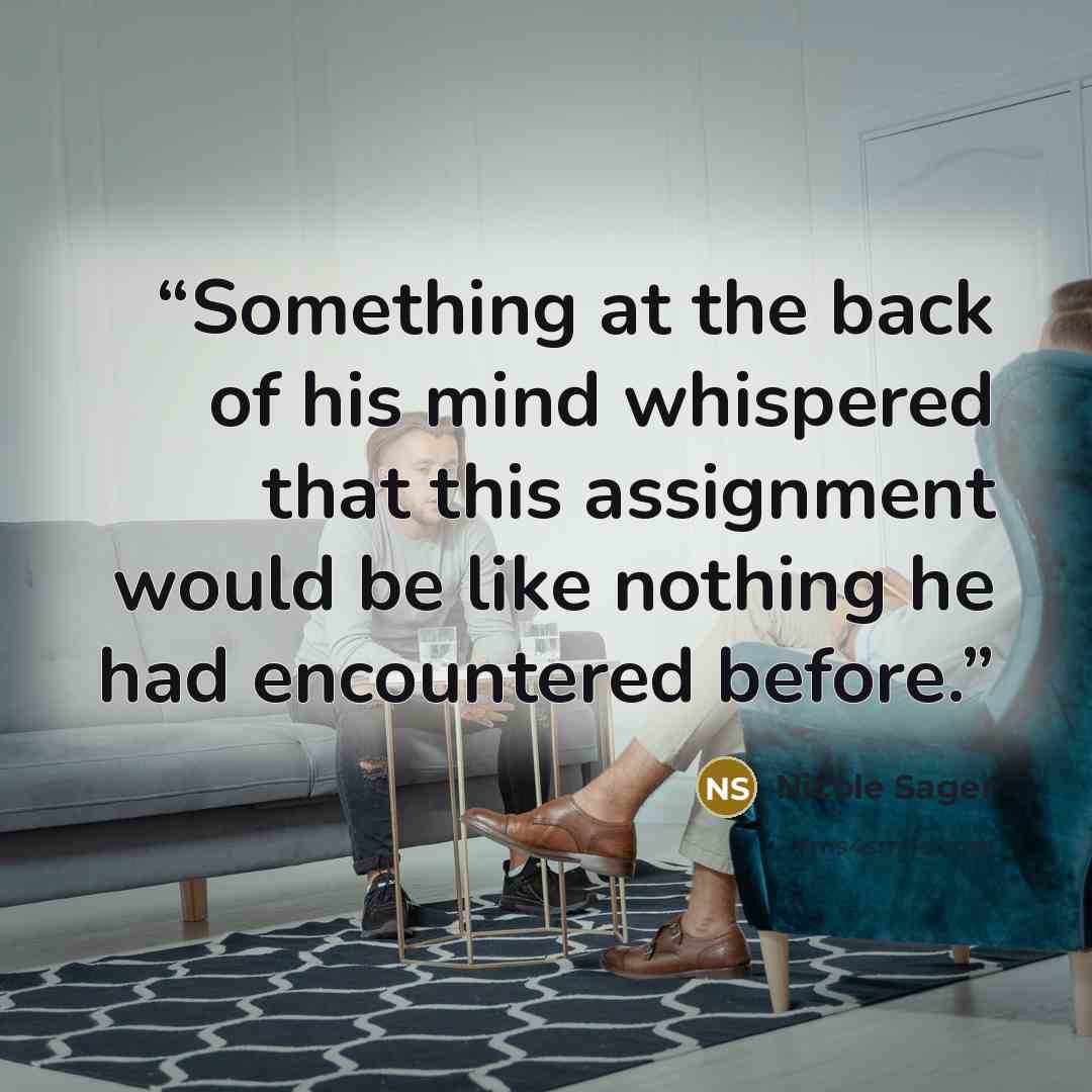 “Something at the back of his mind whispered that this assignment would be like nothing he had encountered before.” quote by Nicole Sager