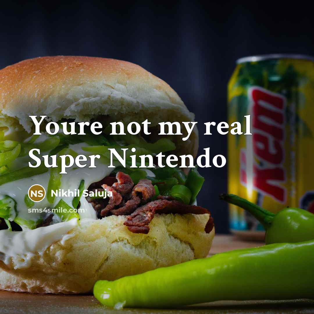 “Youre not my real Super Nintendo” quote by Nikhil Saluja