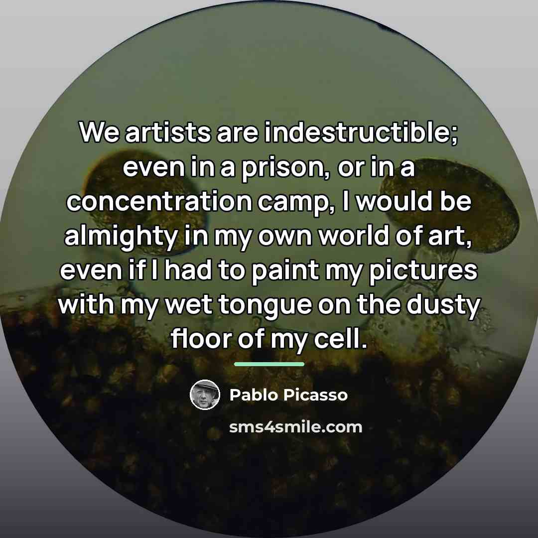 “We artists are indestructible; even in a prison, or in…” quote by Pablo Picasso