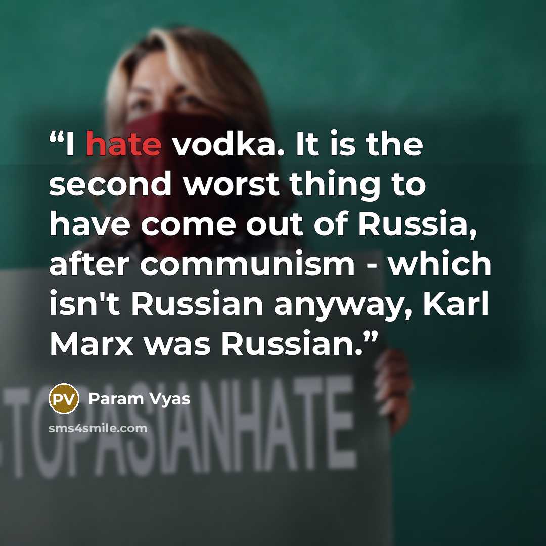 “I hate vodka. It is the second worst thing to have come out of Russia, after communism - which isn't Russian anyway, Karl Marx was Russian.” quote by Param Vyas