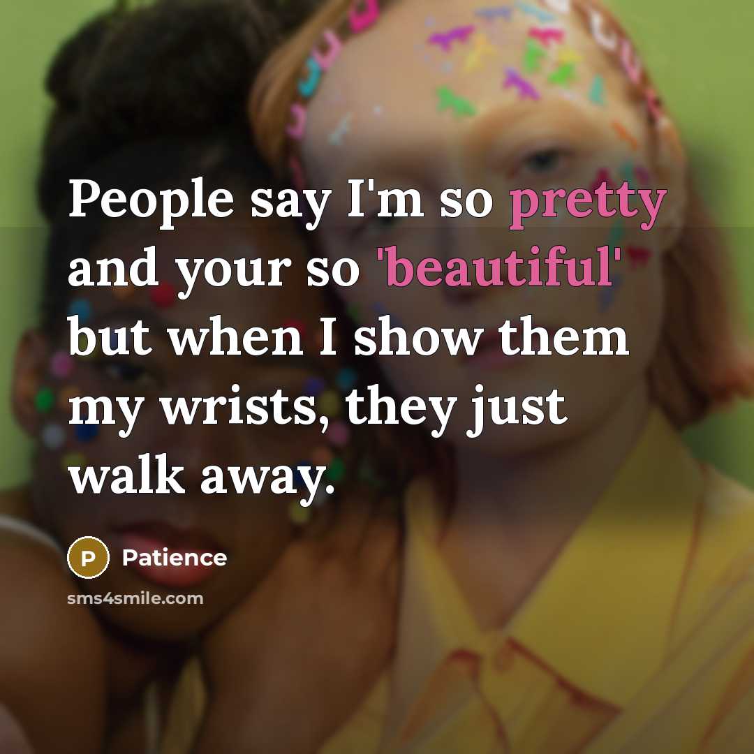 “People say I'm so pretty and your so 'beautiful' but when I show them my wrists, they just walk away.” quote by Patience