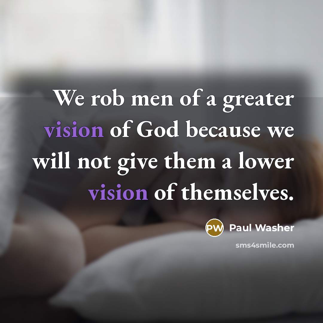 “We rob men of a greater vision of God because…” quote by Paul Washer