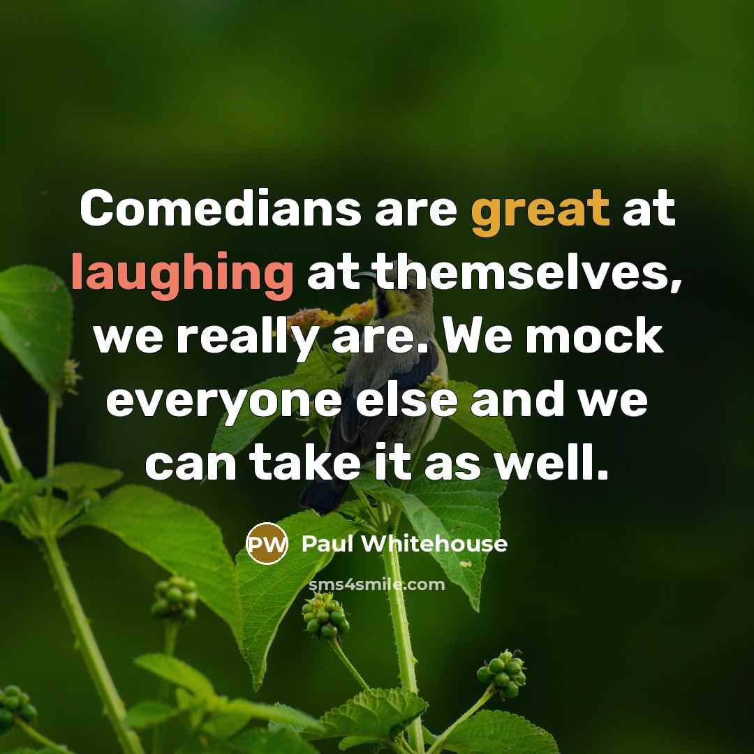 “Comedians are great at laughing at themselves, we really are. We mock everyone else and we can take it as well.” quote by Paul Whitehouse