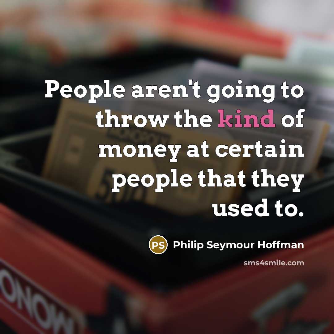 “People aren't going to throw the kind of money at…” quote by Philip Seymour Hoffman