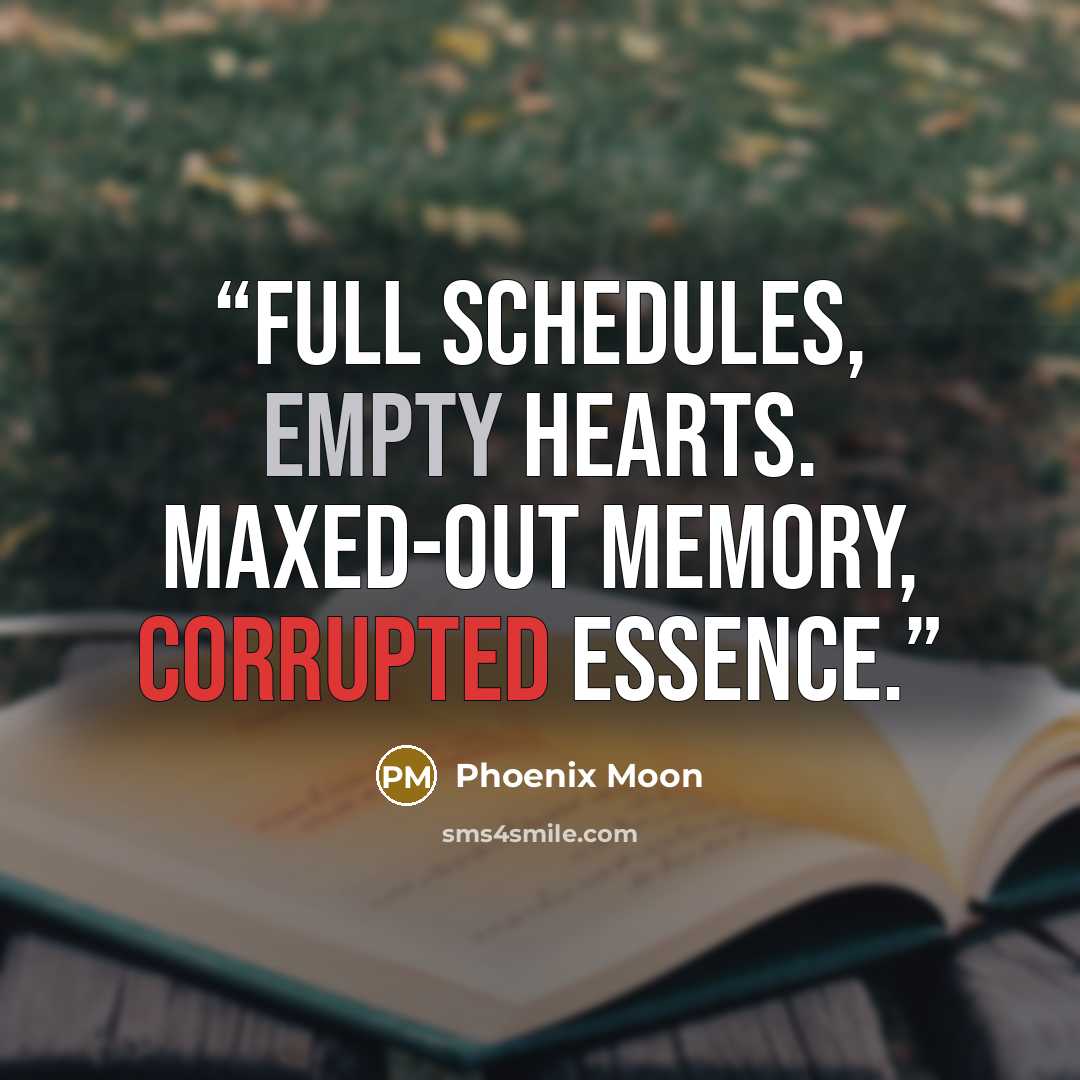 “Full schedules, empty hearts. Maxed-out memory, corrupted essence.” quote by Phoenix Moon
