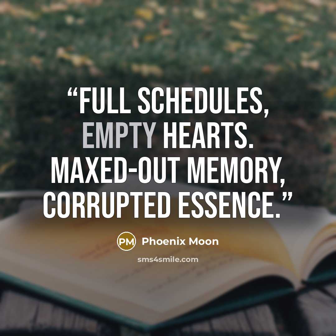 “Full schedules, empty hearts. Maxed-out memory, corrupted essence.” quote by Phoenix Moon