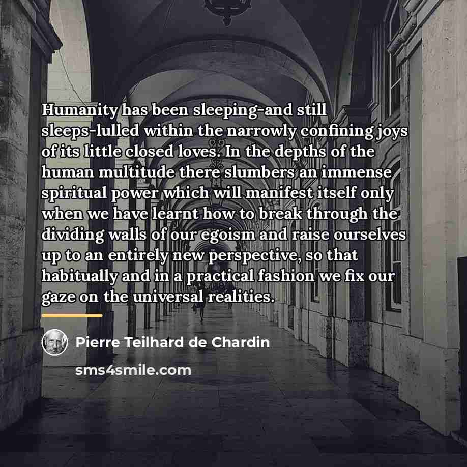 “Humanity has been sleeping-and still sleeps-lulled within the narrowly confining…” quote by Pierre Teilhard de Chardin