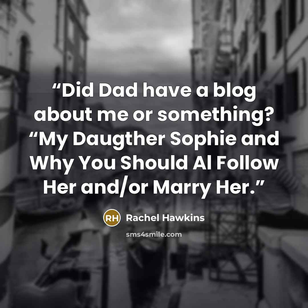 “Did Dad have a blog about me or something? “My Daugther Sophie and Why You Should Al Follow Her and/or Marry Her.” quote by Rachel Hawkins