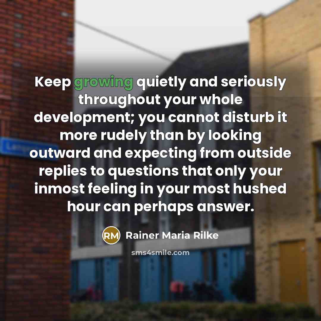 “Keep growing quietly and seriously throughout your whole development; you…” quote by Rainer Maria Rilke