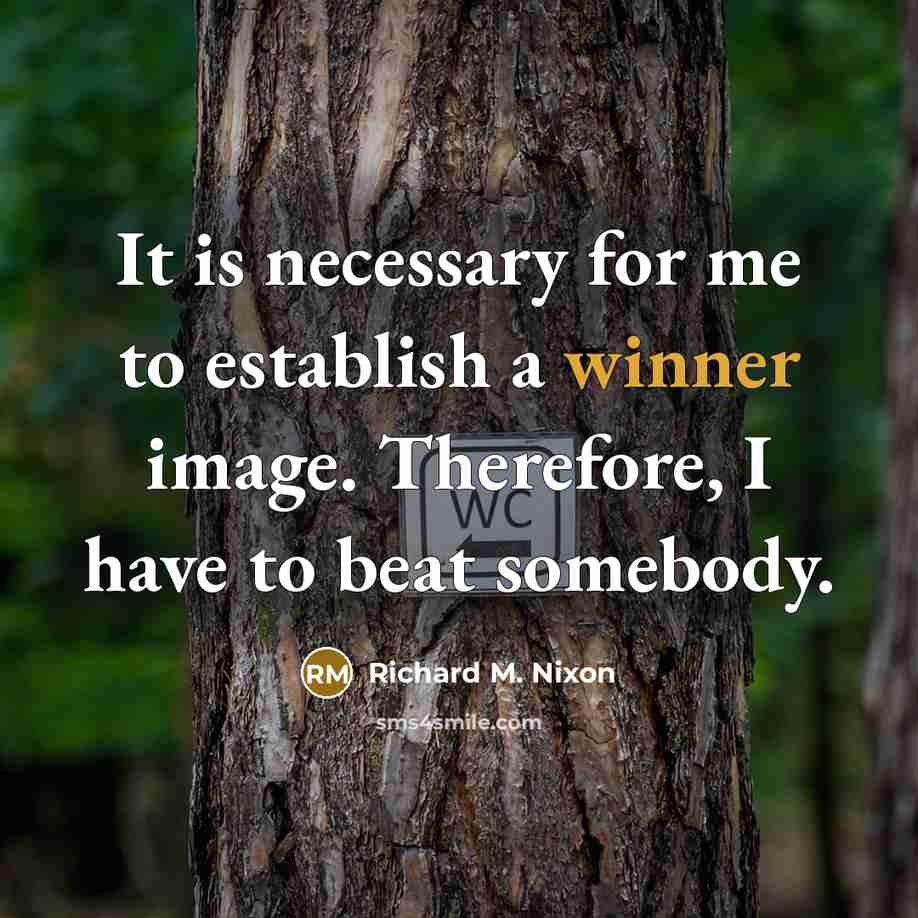 “It is necessary for me to establish a winner image. Therefore, I have to beat somebody.” quote by Richard M. Nixon