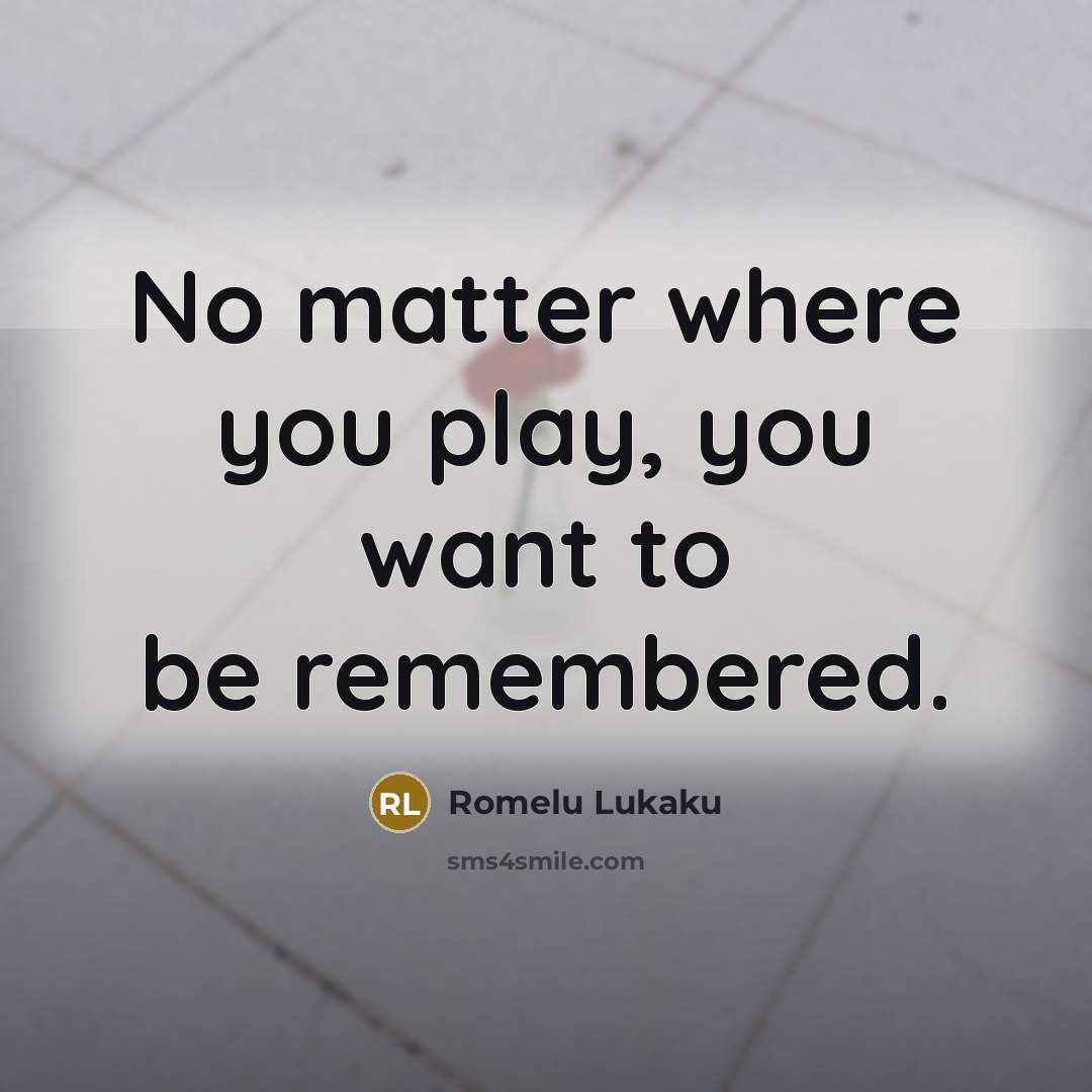 “No matter where you play, you want to be remembered.” quote by Romelu Lukaku