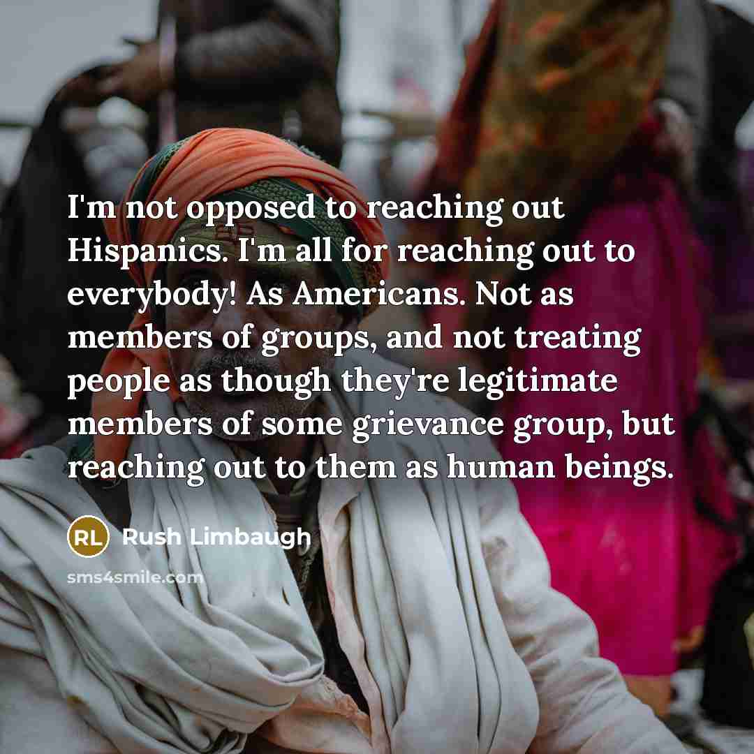 “I'm not opposed to reaching out Hispanics. I'm all for…” quote by Rush Limbaugh