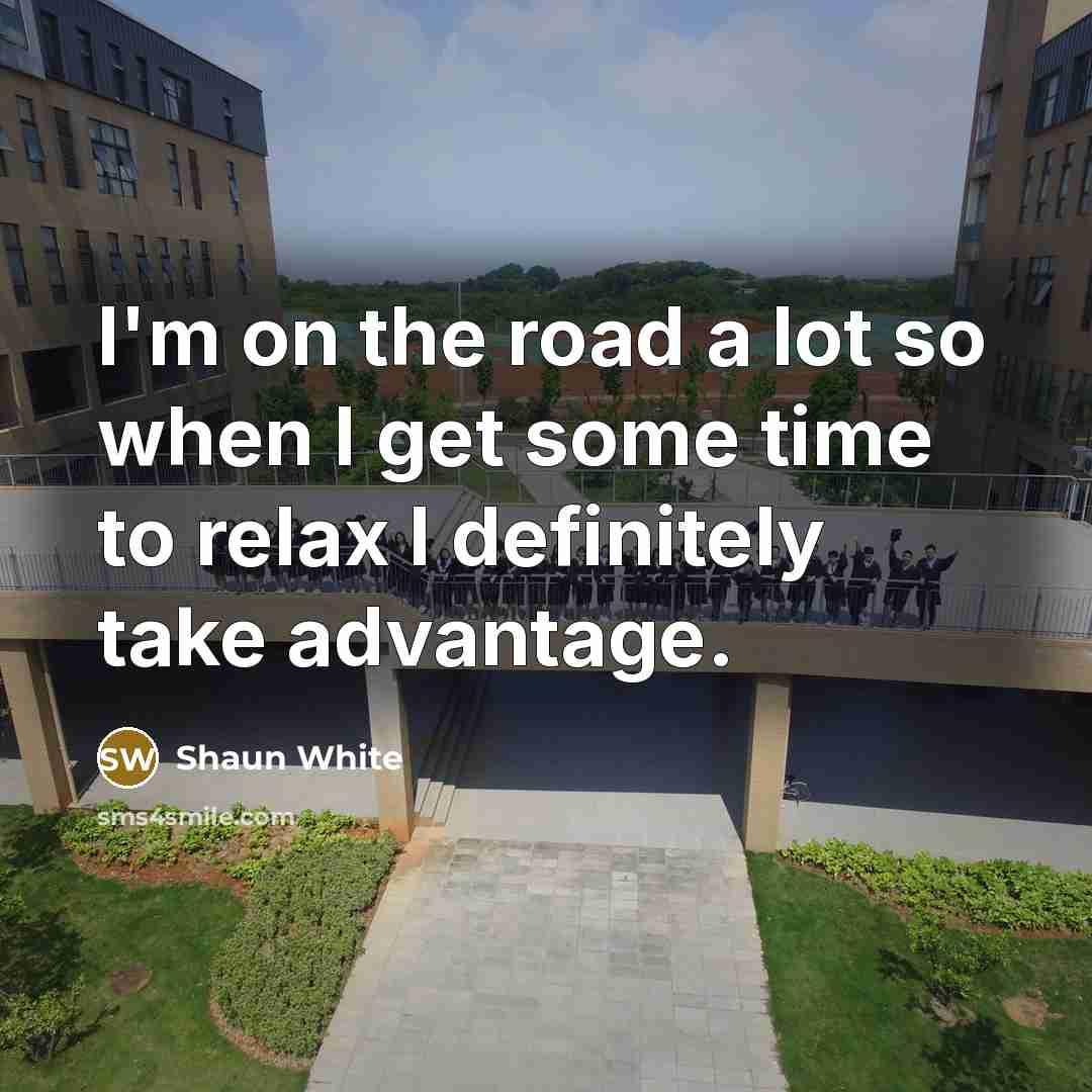 “I'm on the road a lot so when I get…” quote by Shaun White