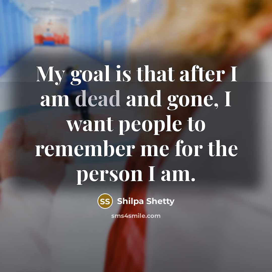 “My goal is that after I am dead and gone,…” quote by Shilpa Shetty