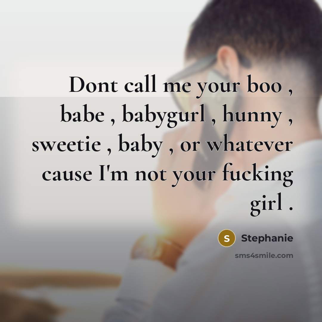 “Dont call me your boo , babe , babygurl , hunny , sweetie , baby , or whatever cause I'm not your fucking girl .” quote by Stephanie