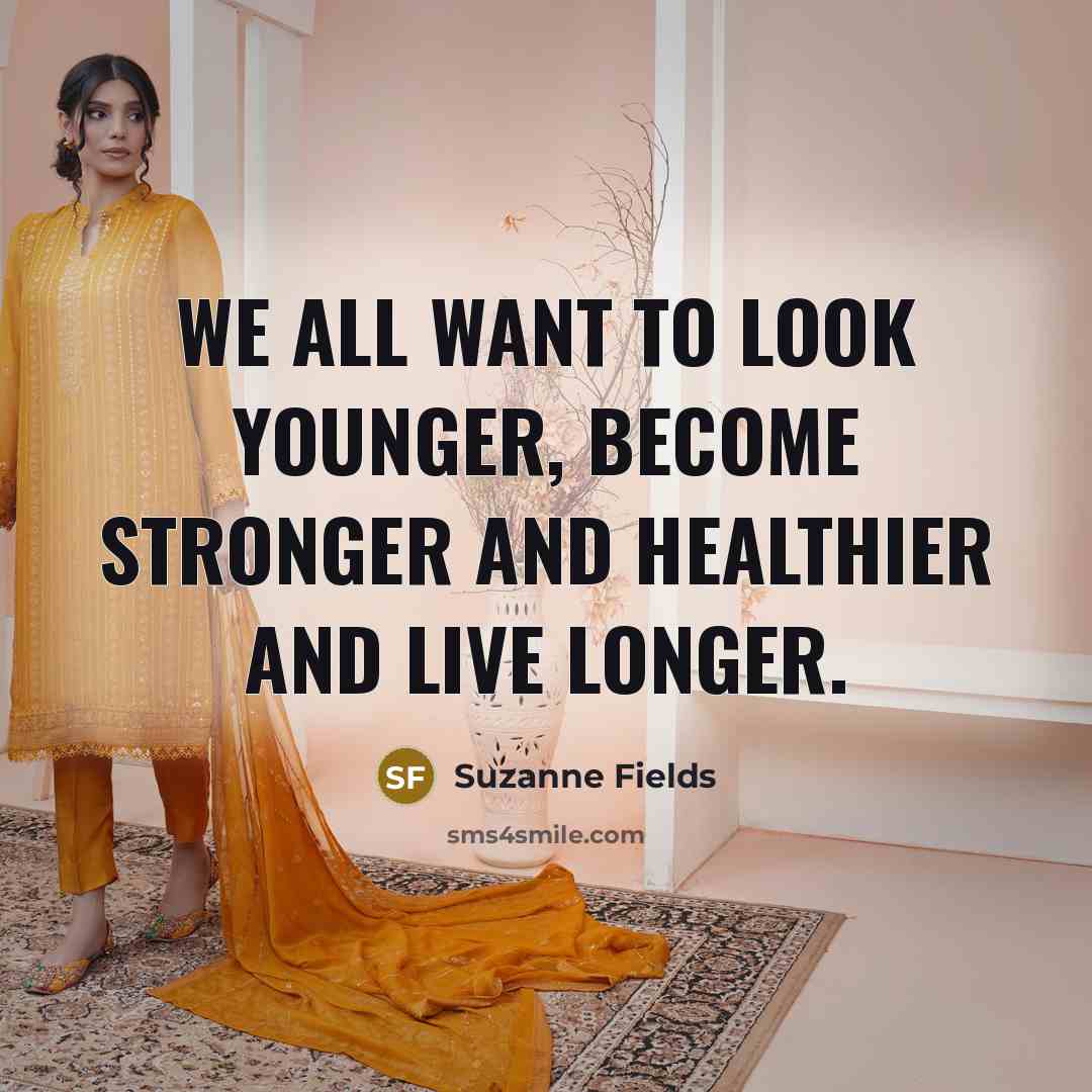 “We all want to look younger, become stronger and healthier…” quote by Suzanne Fields