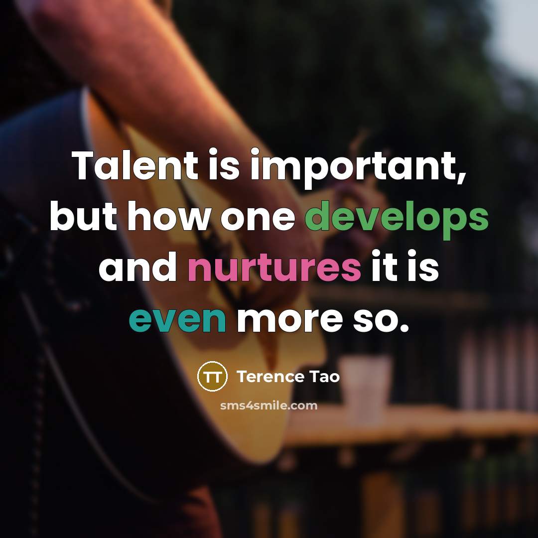 “Talent is important, but how one develops and nurtures it is even more so.” quote by Terence Tao