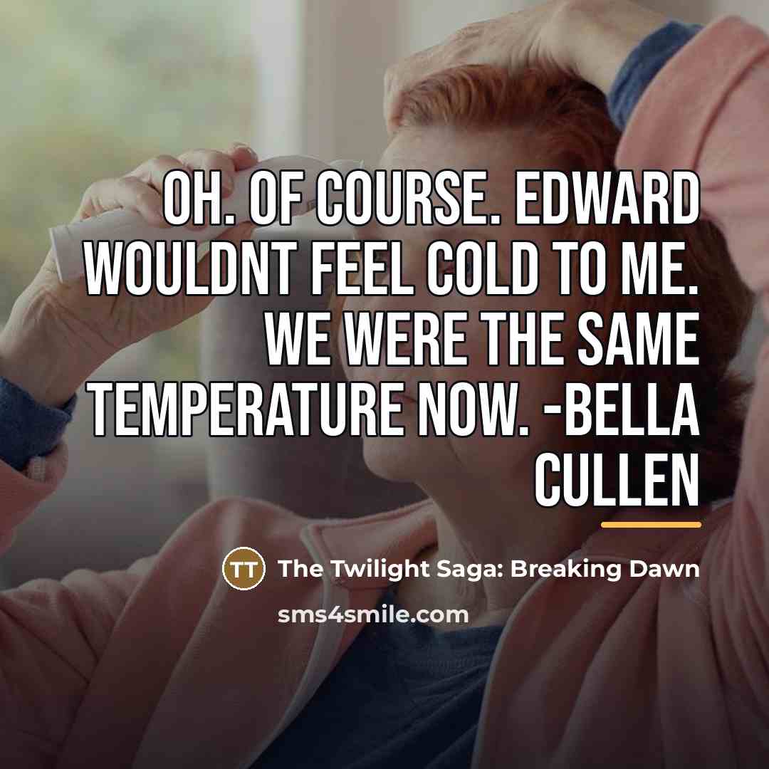 “Oh. Of course. Edward wouldnt feel cold to me. We…” quote by The Twilight Saga: Breaking Dawn