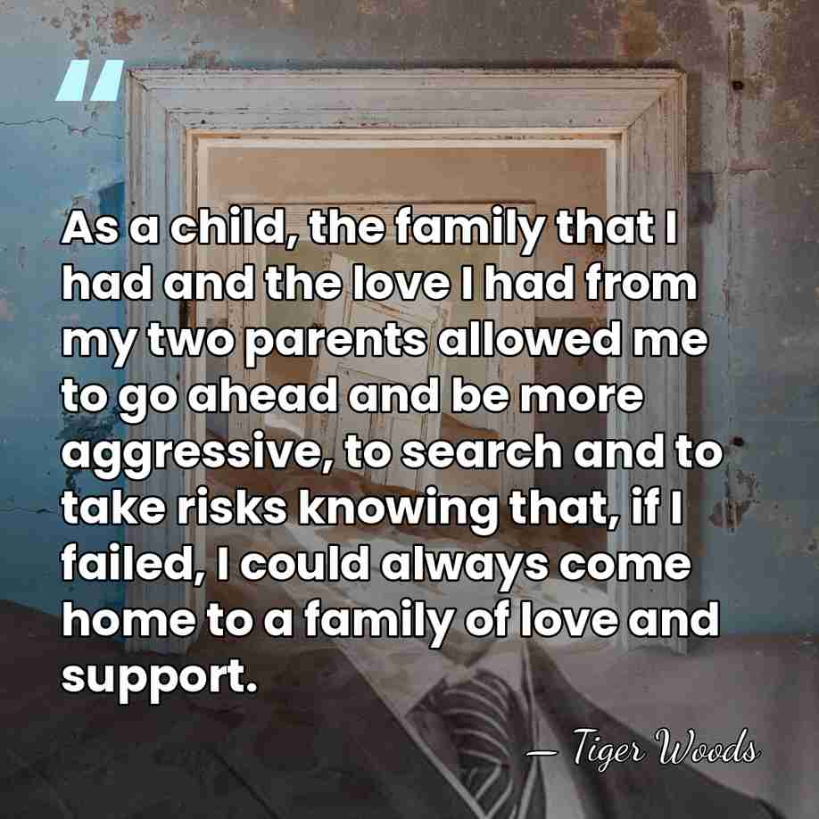 As a child, the family that I had and the love I&hellip; - Tiger Woods