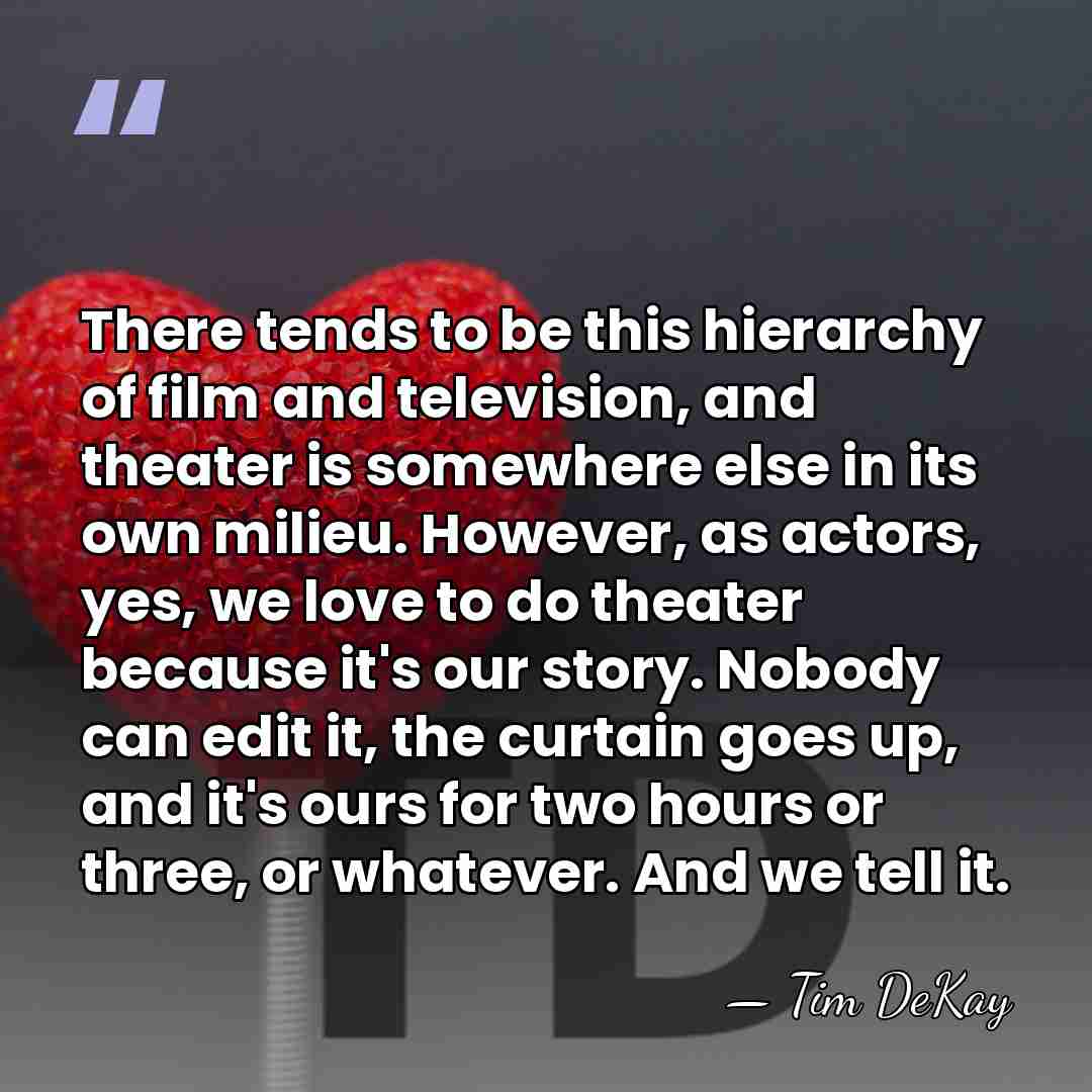 There tends to be this hierarchy of film and television, and theater&hellip; - Tim DeKay