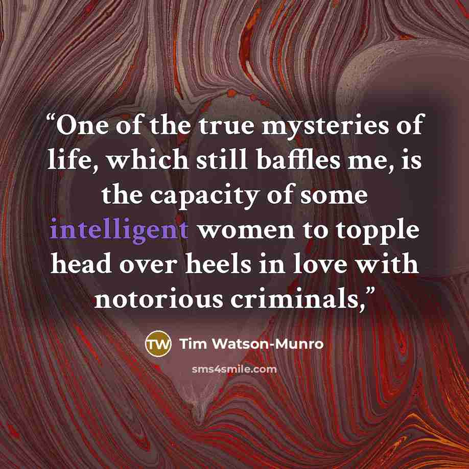 “One of the true mysteries of life, which still baffles me, is the capacity of some intelligent women to topple head over heels in love with notorious criminals,” quote by Tim Watson-Munro