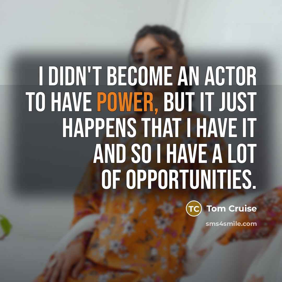 “I didn't become an actor to have power, but it…” quote by Tom Cruise