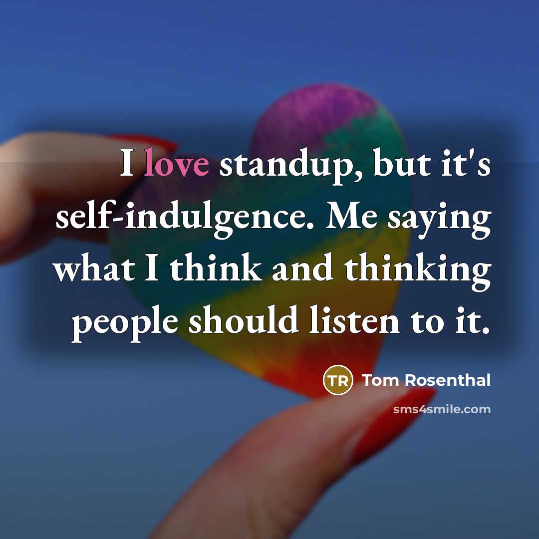 “I love standup, but it's self-indulgence. Me saying what I…” quote by Tom Rosenthal