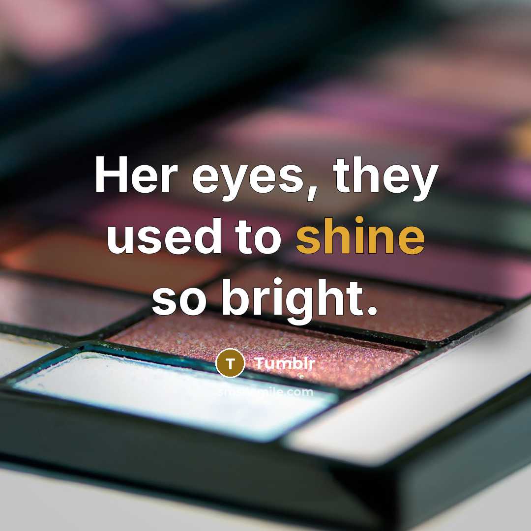 “Her eyes, they used to shine so bright.…” quote by Tumblr