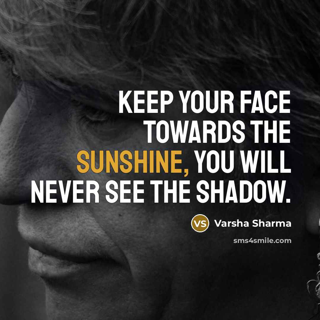 “Keep your face towards the sunshine, you will never see…” quote by Varsha Sharma