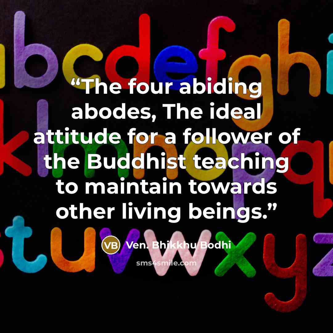 “The four abiding abodes, The ideal attitude for a follower of the Buddhist teaching to maintain towards other living beings.” quote by Ven. Bhikkhu Bodhi