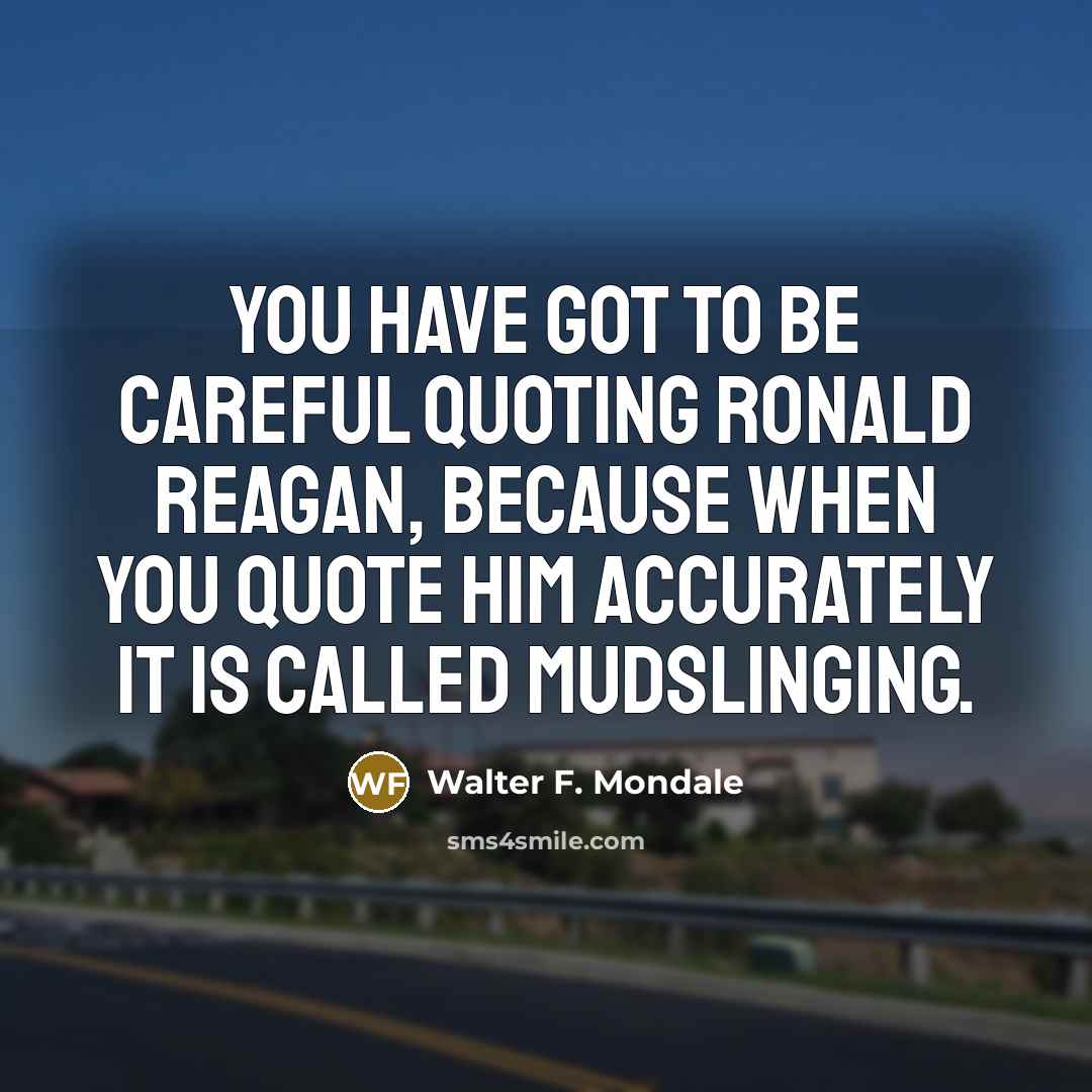 “You have got to be careful quoting Ronald Reagan, because…” quote by Walter F. Mondale