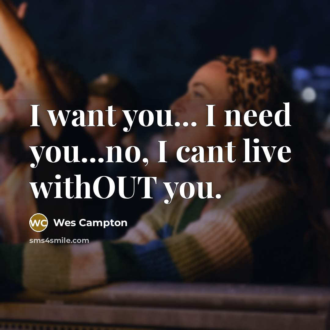 “I want you... I need you...no, I cant live withOUT you.” quote by Wes Campton