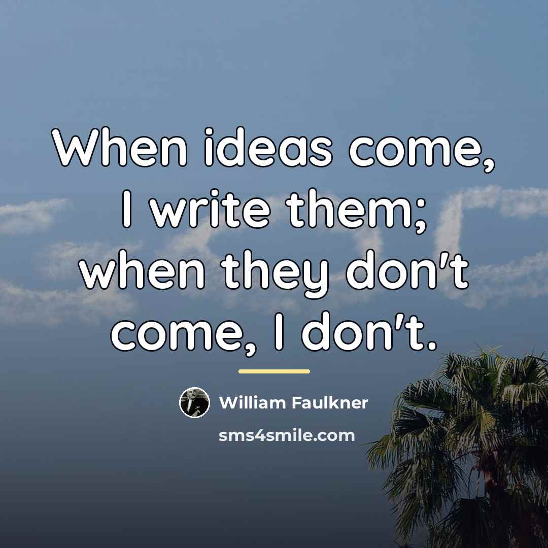 “When ideas come, I write them; when they don't come,…” quote by William Faulkner