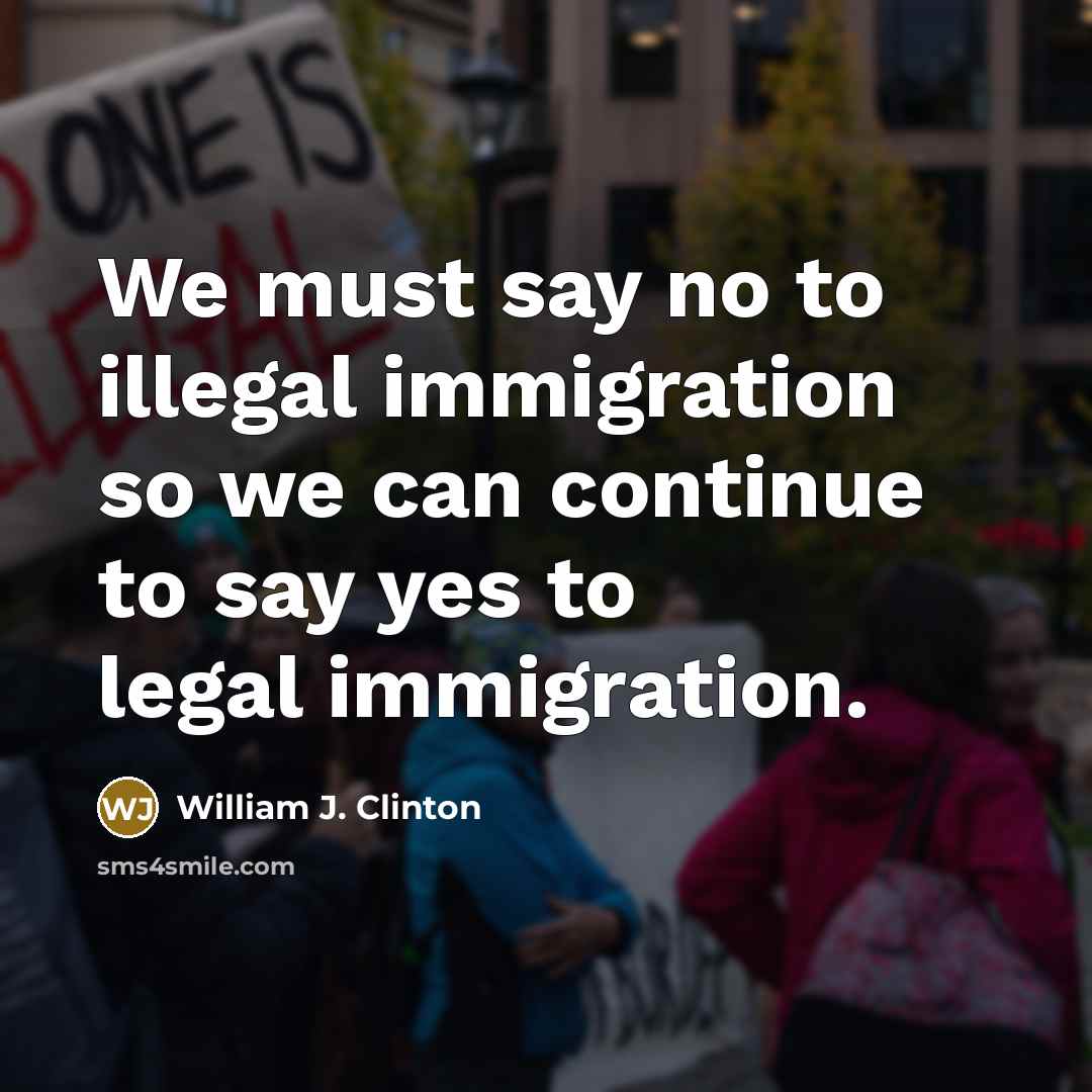 “We must say no to illegal immigration so we can…” quote by William J. Clinton