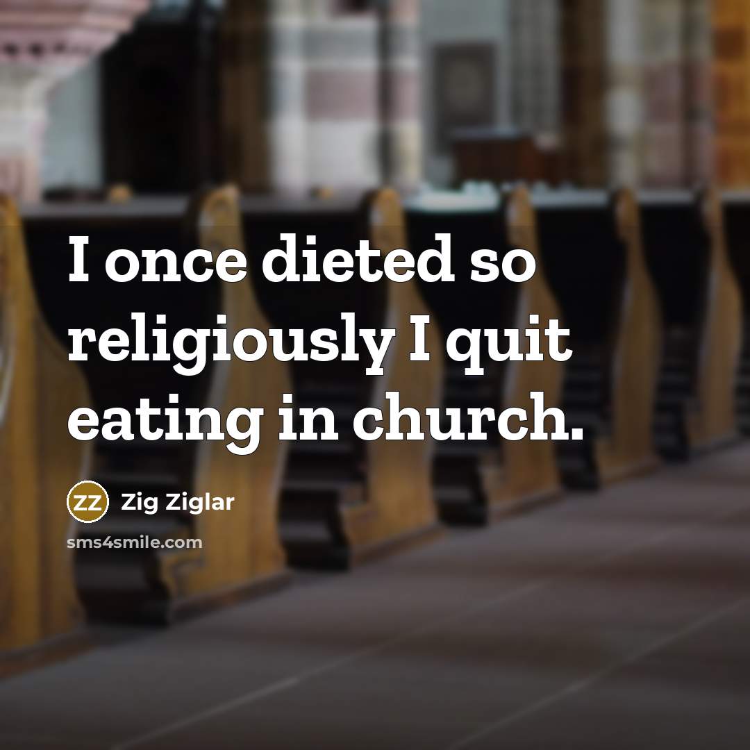 “I once dieted so religiously I quit eating in church.” quote by Zig Ziglar