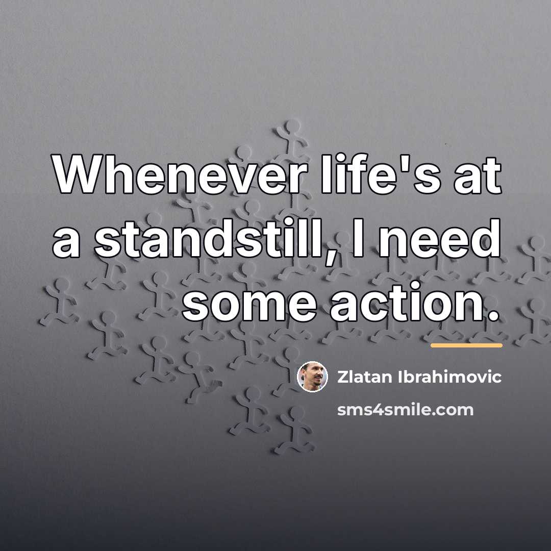 “Whenever life's at a standstill, I need some action.…” quote by Zlatan Ibrahimovic