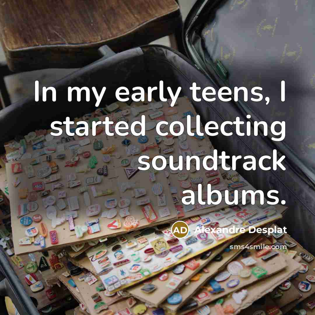 “In my early teens, I started collecting soundtrack albums.…” quote by Alexandre Desplat