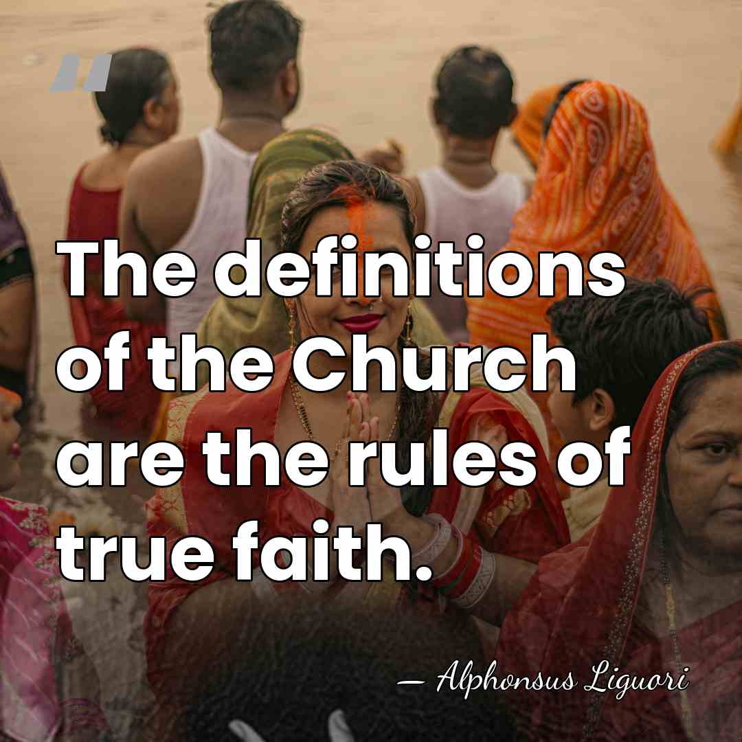 The definitions of the Church are the rules of true faith. - Alphonsus Liguori