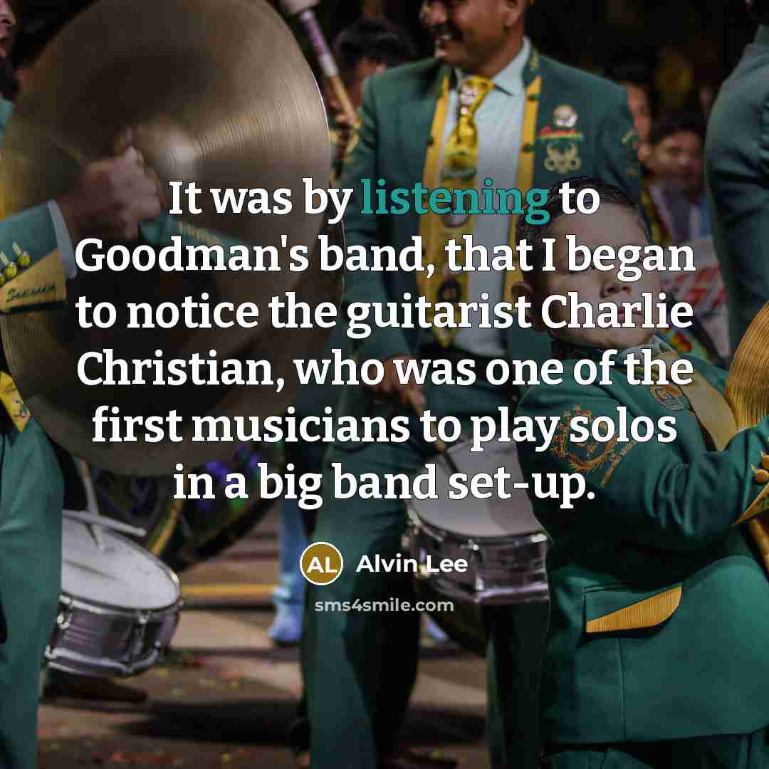 “It was by listening to Goodman's band, that I began…” quote by Alvin Lee