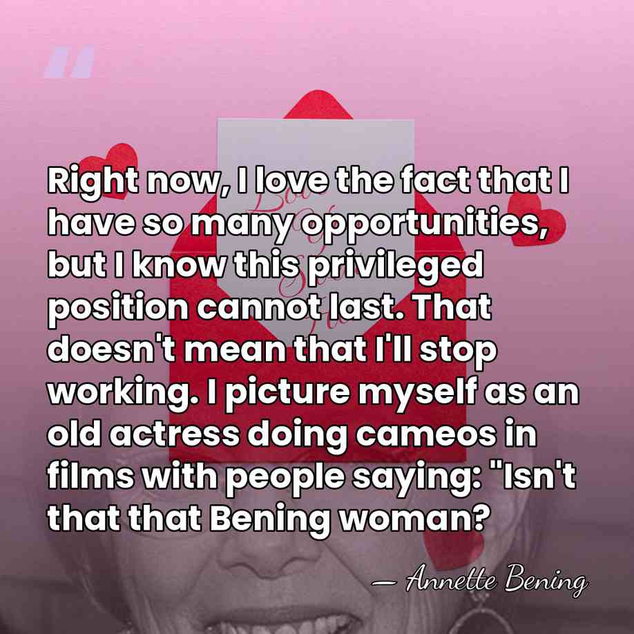 Right now, I love the fact that I have so many opportunities,&hellip; - Annette Bening